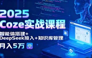 （15966期）2025 Coze实战课程，智能体搭建+DeepSeek接入+知识库管理，月入5万