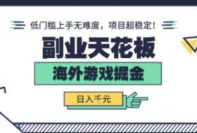 副业天花板！海外游戏掘金：日入1k+，低门槛上手无难度，项目超稳定【揭秘】