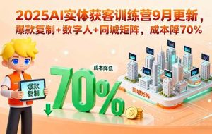 （15975期）2025AI实体获客训练营9月更新，爆款复制+数字人+同城矩阵，成本降70%