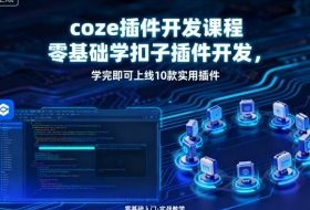 coze插件开发课程，零基础学扣子插件开发，学完即可上线10款实用插件