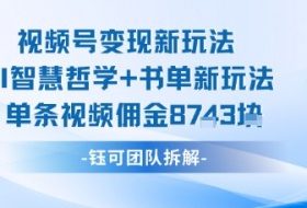 视频号变现新玩法，AI智慧哲学+书单新玩法，单条视频佣金1k+