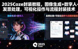 （15980期）2025Coze封装教程，图像生成+数字人+发票处理，可视化操作与流程封装技术