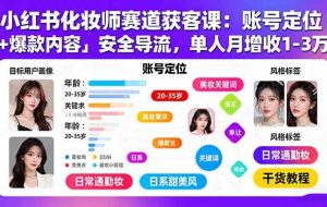 （15982期）小红书化妆师赛道获客课：账号定位＋爆款内容＋安全导流，单人月增收1-3万