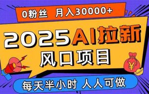 （15984期）2025AI拉新风口项目，0粉0基础月入30000+新手小白轻松学会