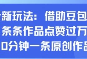 抖音新玩法，借助豆包工具，条条作品点赞过万，10分钟一条原创作品