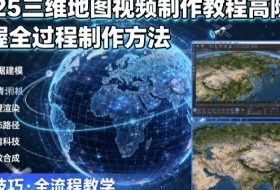 2025三维地图视频制作教程高阶版，掌握全过程制作方法