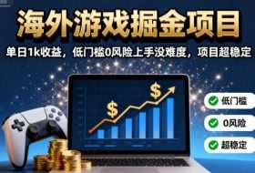 海外游戏掘金项目：单日1k收益，低门槛0风险上手没难度，项目超稳定【揭秘】