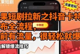 红果短剧拉新之抖音卡特效发布全流程，目前有流量，很轻松就爆了