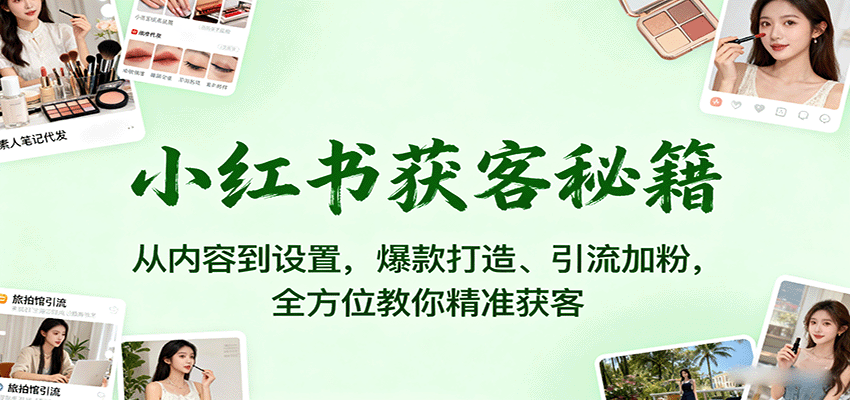 小红书获客秘籍:从内容到设置,爆款打造、引流加粉,全方位教你精准获客 小红书获客秘籍:从内容到设置,爆款打造、引流加粉,全方位教你精准获客