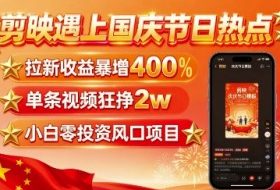 剪映遇上国庆热点，拉新收益暴增400%，单条视频狂挣2W+，无需剪辑基础，几分钟一条作品