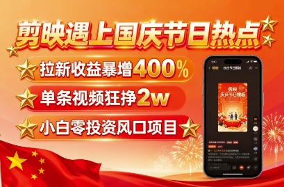 剪映遇上国庆热点,拉新收益暴增400%,单条视频狂挣2W+,无需剪辑基础,几分钟一条作品
