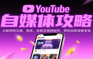 YouTube自媒体攻略：从联网到注册，税务、收款及视频制作，带你玩转油管变现