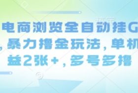 最新电商浏览全自动挂G撸金项目，暴力撸金玩法，单机日收益2张+，多号多撸【揭秘】