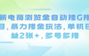 最新电商浏览全自动挂G撸金项目，暴力撸金玩法，单机日收益2张+，多号多撸