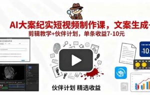 （15992期）AI大案纪实短视频制作课，文案生成+剪辑教学+伙伴计划，单条收益7-10元