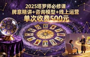 （15997期）2025塔罗师必修课，牌意精讲+咨询模型+线上运营，单次收费500元
