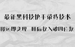 （15998期）搬运即变现！最新黑科技快手带货Ai搬运技术，睡后收入破四位数