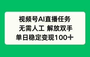 （16006期）视频号AI直播任务，无需人工，解放双手，当天变现100+