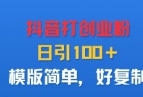 抖音打创业粉，日引100＋，模版简单，好复制