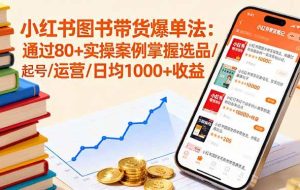 （16015期）小红书图书带货爆单法：通过80+实操案例掌握选品/起号/运营/日均1000+收益