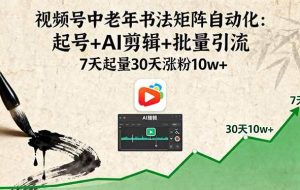 （16022期）视频号中老年书法矩阵自动化：起号+AI剪辑+批量引流 7天起量30天涨粉10w+