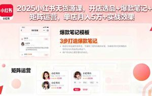 （16024期）2025小红书无货源课，开店选品+爆款笔记+矩阵运营，单店月入5万+实战效果