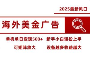 （16029期） 2025最新风口 海外美金广告 单机单日变现500+ 可矩阵放大 设备越多收…