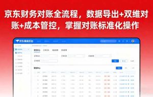 （16031期）京东财务对账全流程，数据导出+双维对账+成本管控，掌握对账标准化操作