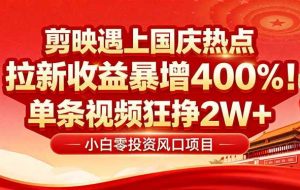 （16039期）国庆流量风口！剪映小白吃红利：0基础几分钟一条，拉新收益暴涨400%，…