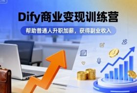 Dify商业变现训练营，帮助普通人升职加薪，获得副业收入