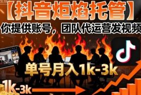 【抖音炬焰托管】你提供账号，团队代运营发视频，单号月入1k+【揭秘】