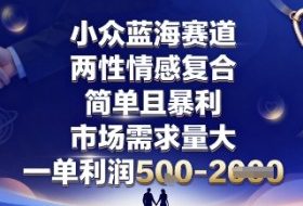 小众蓝海赛道，两性情感复合，简单且暴利，市场需求量大，一单利润5张，未来几年可持续深耕的项目
