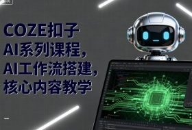 COZE扣子AI系列课程，AI工作流搭建，核心内容教学