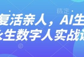 AI“复活”亲人，AI生成永生数字人实战课