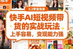 快手ai短视频带货的实战玩法，上手容易，变现能力强
