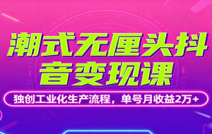 潮式无厘头抖音变现课，独创工业化生产流程，单号月收益2万+