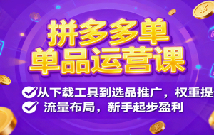 拼多多单品运营课，从下载工具到选品推广，权重提升、流量布局，新手起步盈利