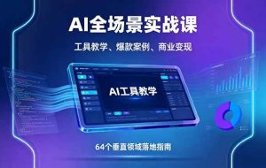 （16045期）AI全场景实战课，工具教学、爆款案例、商业变现，64个垂直领域落地指南