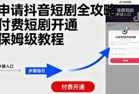申请抖音短剧全攻略付费短剧开通，保姆级教程