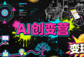 AI创变营，从0到1学AI，能落地、能賺钱的全场景实战课