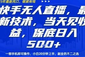 快手无人直播最新技术，当天见收益，一部手机即可操作，保底日入5张，副业的不二之选【揭秘】