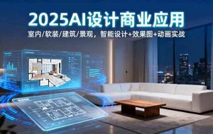 （16052期）2025AI设计商业应用：室内/软装/建筑/景观，智能设计+效果图+动画实战