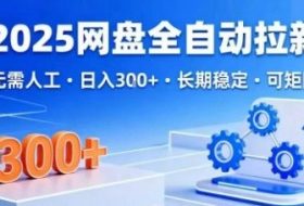 2025网盘全自动拉新，无需人工，日入3张，长期稳定，可矩阵【揭秘】