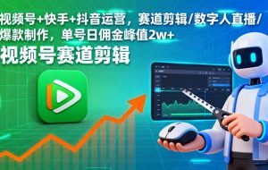 （16055期）视频号+快手+抖音运营，赛道剪辑/数字人直播/爆款制作，单号日佣金峰值2w+