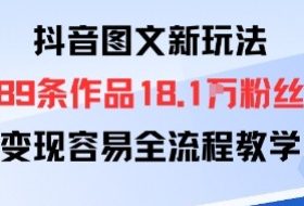 抖音图文新玩法：89条作品收获18.1W粉丝，变现容易全流程教学