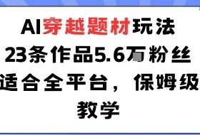 AI穿越题材玩法：23条作品收获5.6W粉丝适合全平台，保姆级教学