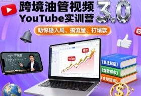 跨境油管视频YouTube实训营3.0，助你稳入局、搞流量、打爆款