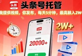【头条号托管】我提供视频，你发布，每天5分钟，最高躺入2W+【揭秘】