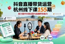 抖音直播带货运营杭州线下课155期，助力提升抖音运营与直播带货能力