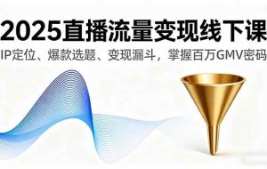 （16062期）2025直播流量变现线下课，IP定位、爆款选题、变现漏斗，掌握百万GMV密码